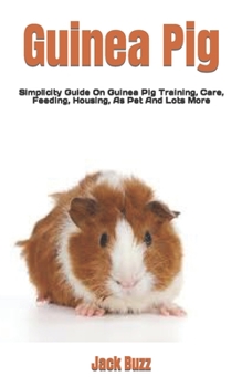 Paperback Guinea Pig: Simplicity Guide On Guinea Pig Training, Care, Feeding, Housing, As Pet And Lots More Book