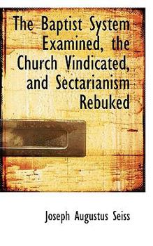 Paperback The Baptist System Examined, the Church Vindicated, and Sectarianism Rebuked Book