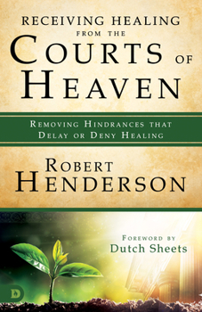 Paperback Receiving Healing from the Courts of Heaven: Removing Hindrances that Delay or Deny Healing Book