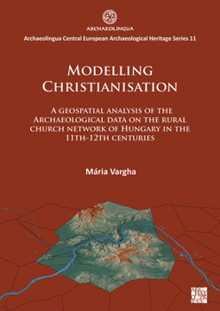 Paperback Modelling Christianisation: A Geospatial Analysis of the Archaeological Data on the Rural Church Network of Hungary in the 11th-12th Centuries Book