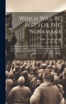 Which Will Be Best for the Workman?: Can Compensation Laws Be Most Effectively and Economically Administered by Means of Stock Liability Insurance ... an Address Before the International As