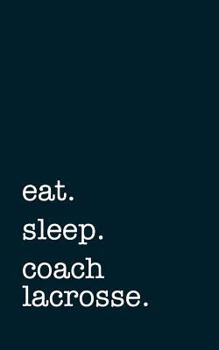 Paperback Eat. Sleep. Coach Lacrosse. - Lined Notebook: Writing Journal Book