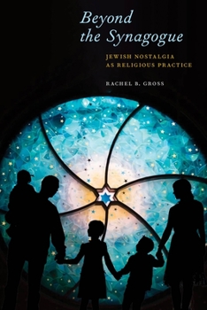 Beyond the Synagogue: Jewish Nostalgia as Religious Practice - Book  of the North American Religions Series
