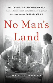 Hardcover No Man's Land: The Trailblazing Women Who Ran Britain's Most Extraordinary Military Hospital During World War I Book