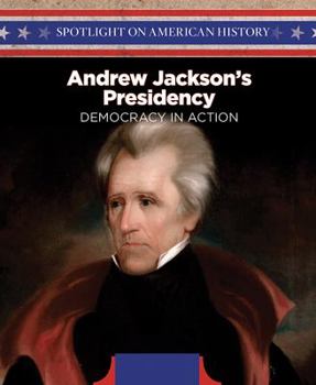 Andrew Jackson's Presidency: Democracy in Action - Book  of the Spotlight on American History