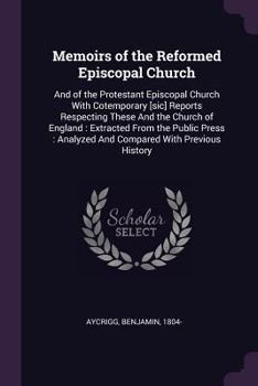 Paperback Memoirs of the Reformed Episcopal Church: And of the Protestant Episcopal Church with Cotemporary [sic] Reports Respecting These and the Church of Eng Book
