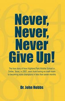 Paperback Never, Never, Never Give Up!: The true story of how Highland Park Middle School in Dallas, Texas, in 2007, went from having no math team to becoming Book