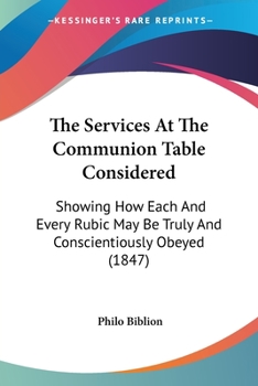 Paperback The Services At The Communion Table Considered: Showing How Each And Every Rubic May Be Truly And Conscientiously Obeyed (1847) Book