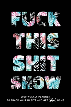 Fuck This Shit Show: 2020 weekly Planner To Track Your Fuckery And Get Shit Done - Swear Words Included! - White Elephant Gag Gift Calendar