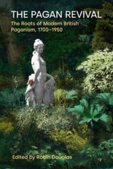 The Pagan Revival: The Roots of Modern British Paganism, 1700-1950 (Contemporary and Historical Paganism)