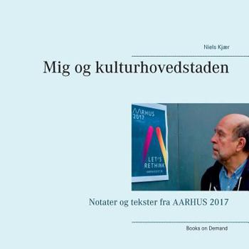 Paperback Mig og kulturhovedstaden: Notater og tekster fra AARHUS 2017 [Danish] Book