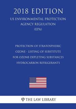 Protection of Stratospheric Ozone - Listing of Substitutes for Ozone-Depleting Substances - Hydrocarbon Refrigerants (Us Environmental Protection Agency Regulation) (Epa) (2018 Edition)
