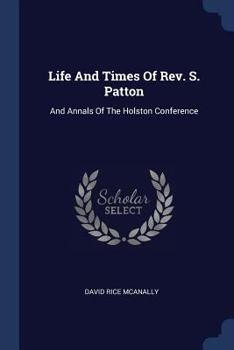 Life And Times Of Rev. S. Patton: And Annals Of The Holston Conference... - Primary Source Edition