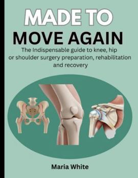 Paperback Made to Move Again: The Indispensable Guide to Knee, Hip or Shoulder Surgery Preparation, Rehabilitation and Recovery Book