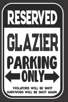 Reserved Glazier Parking Only. Violators Will Be Shot. Survivors Will Be Shot Again: Blank Lined Notebook | Thank You Gift For Glazier