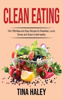 Hardcover Clean Eating: 100+ Effortless and Easy Recipes for Breakfast, Lunch, Dinner and Snack to feel healthy Book