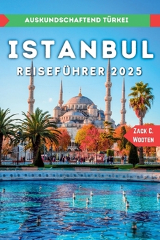 Istanbul Reiseführer 2025: Entdecken Sie die größte Stadt und den wichtigsten Seehafen der Türkei. (German Edition)