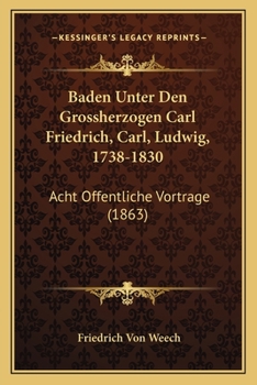 Baden Unter Den Grossherzogen Carl Friedrich, Carl, Ludwig, 1738-1830: Acht Offentliche Vortrage (1863)