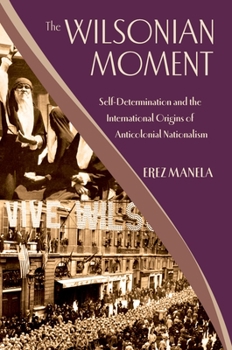 Paperback The Wilsonian Moment: Self-Determination and the International Origins of Anticolonial Nationalism Book