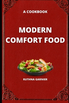 Modern Comfort Food: A Cookbook: More Delicious, Real Food Recipes To Change Your Body And Your Life