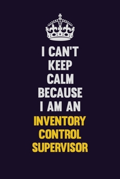 I can't Keep Calm Because I Am An Inventory Control Supervisor: Motivational and inspirational career blank lined gift notebook with matte finish