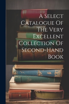 Paperback A Select Catalogue Of The Very Excellent Collection Of Second-hand Book