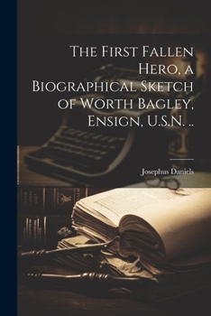 Paperback The First Fallen Hero, a Biographical Sketch of Worth Bagley, Ensign, U.S.N. .. Book