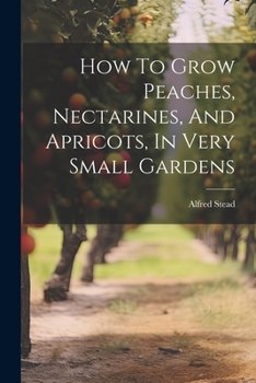 Paperback How To Grow Peaches, Nectarines, And Apricots, In Very Small Gardens Book