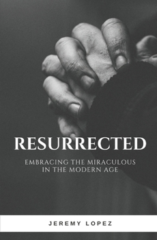 Resurrected: Embracing the Miraculous in the Modern Age