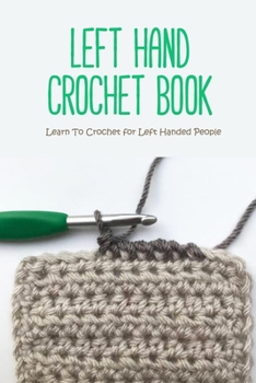 Paperback Left Hand Crochet Book: Learn To Crochet for Left Handed People: Crochet Guide For Beginners Book