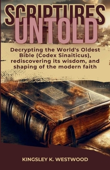 Paperback Scriptures Untold: Decrypting the World's Oldest Bible (Codex Sinaiticus), rediscovering its wisdom, and shaping of the modern faith Book