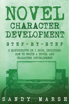 Novel Character Development: Step-by-Step 2 Manuscripts in 1 Book Essential Fictional Character Creation, Novel Character Building and Novel ... Tricks Any Writer Can Learn (Writing)