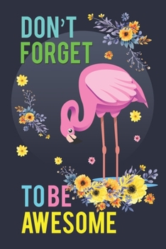 Don't Forget To Be Awesome: Flamingo Notebook 120 Pages College Ruled Lined Journal,Flamingo Gift Idea For Flamingo Lovers,Cute Flamingo Gift Idea For girl