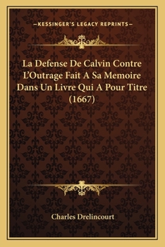 Paperback La Defense De Calvin Contre L'Outrage Fait A Sa Memoire Dans Un Livre Qui A Pour Titre (1667) [French] Book