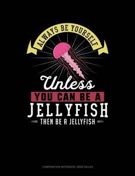 Paperback Always Be Yourself Unless You Can Be a Jellyfish Then Be a Jellyfish: Composition Notebook: Wide Ruled Book
