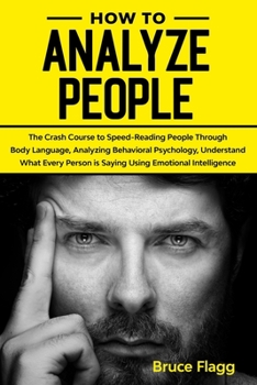 Paperback How to Analyze People: The Crash Course to Speed Reading People Through Body Language, Analyzing Behavioral Psychology, Understand What Every Book