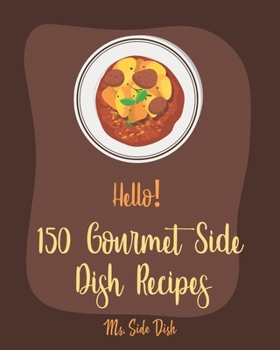 Paperback Hello! 150 Gourmet Side Dish Recipes: Best Gourmet Side Dish Cookbook Ever For Beginners [Vegetarian Gourmet Cookbook, Gourmet Italian Cookbook, Veget Book