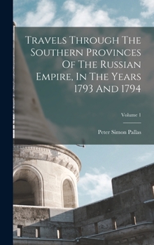 Hardcover Travels Through The Southern Provinces Of The Russian Empire, In The Years 1793 And 1794; Volume 1 Book