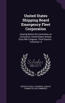 United States Shipping Board Emergency Fleet Corporation: hearing before the Committee on Commerce, United States Senate, Sixty-fifth Congress, third session .. Volume pt. 8