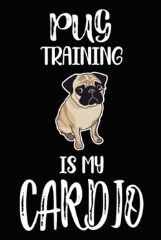 Pug Training Is My Cardio: Funny Pug Training Log Book gifts. Best Dog Trainer Log Book gifts For Dog Lovers who loves Pug. Cute Pug Trainer Log Book Gifts is the perfect gifts.