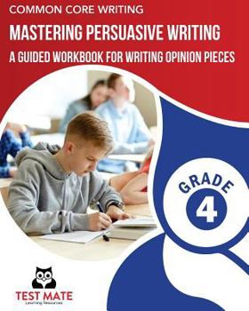Paperback COMMON CORE WRITING Mastering Persuasive Writing, Grade 4: A Guided Workbook for Writing Opinion Pieces Book