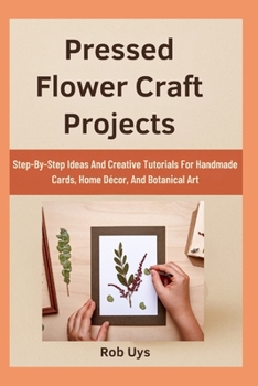 Paperback Pressed Flower Craft Projects: Step-By-Step Ideas And Creative Tutorials For Handmade Cards, Home Décor, And Botanical Art Book