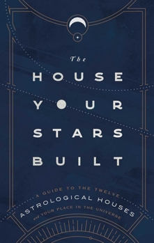 Hardcover The House Your Stars Built: A Guide to the Twelve Astrological Houses and Your Place in the Universe Book