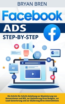 Paperback Facebook Ads Step-by-Step: Die Schritt-für-Schritt-Anleitung zur Maximierung von Konversionen und ROI, zur Optimierung Ihres Budgets, zur Lead-Ge [German] Book