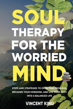 Paperback Soul Therapy for the Worried Mind Steps and Strategies to Overcome Problems, Broaden Your Horizons, and Live Your Body Into a Balanced Life Book
