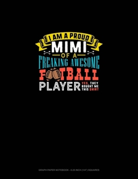 I Am A Proud Mimi Of A Freaking Awesome Football Player Yes, They Bought Me This Shirt: Graph Paper Notebook - 0.25 Inch (1/4") Squares