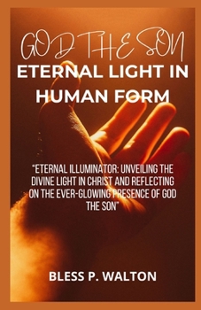 Paperback God the Son Eternal Light in Human Form: "Eternal Illuminator: Unveiling the Divine Light in Christ and Reflecting on the Ever-Glowing Presence of God [Large Print] Book