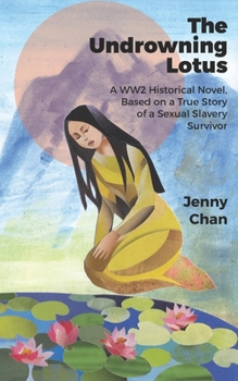 The Undrowning Lotus : A WW2 Historical Novel, Based on a True Story of a Sexual Slavery Survivor - Book  of the Pacific Atrocities Education