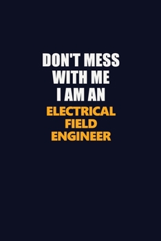 Paperback Don't Mess With Me Because I Am An Electrical Field Engineer: Career journal, notebook and writing journal for encouraging men, women and kids. A fram Book