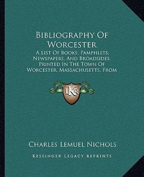 Paperback Bibliography Of Worcester: A List Of Books, Pamphlets, Newspapers, And Broadsides, Printed In The Town Of Worcester, Massachusetts, From 1775 To Book